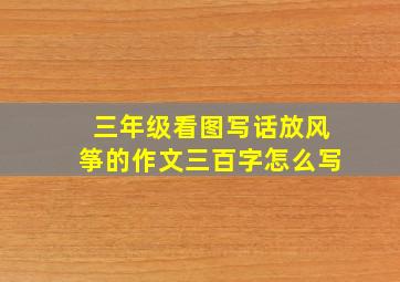 三年级看图写话放风筝的作文三百字怎么写