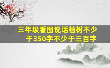 三年级看图说话植树不少于350字不少于三百字