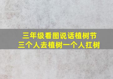 三年级看图说话植树节三个人去植树一个人扛树