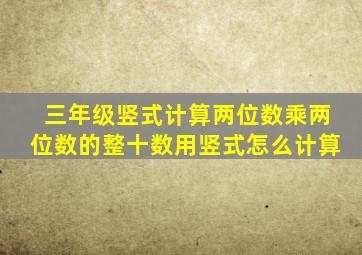 三年级竖式计算两位数乘两位数的整十数用竖式怎么计算