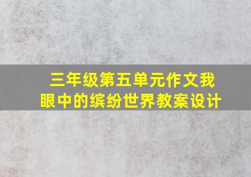 三年级第五单元作文我眼中的缤纷世界教案设计