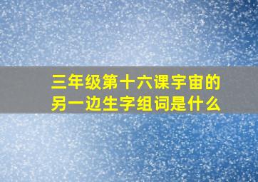 三年级第十六课宇宙的另一边生字组词是什么