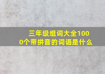 三年级组词大全1000个带拼音的词语是什么