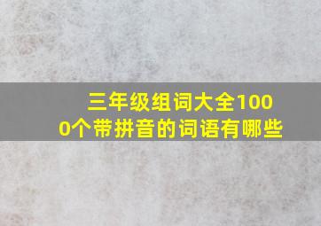 三年级组词大全1000个带拼音的词语有哪些