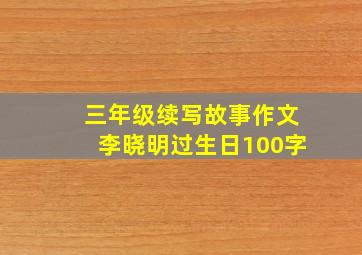 三年级续写故事作文李晓明过生日100字