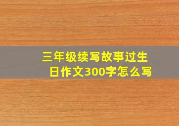 三年级续写故事过生日作文300字怎么写