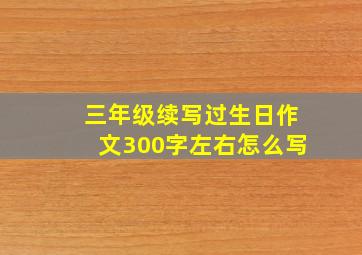 三年级续写过生日作文300字左右怎么写