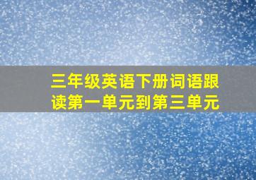 三年级英语下册词语跟读第一单元到第三单元