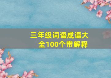 三年级词语成语大全100个带解释