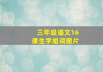 三年级语文16课生字组词图片