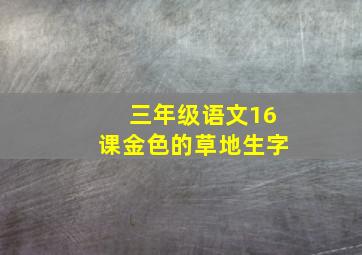 三年级语文16课金色的草地生字