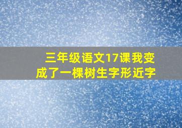 三年级语文17课我变成了一棵树生字形近字