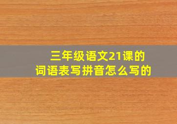 三年级语文21课的词语表写拼音怎么写的