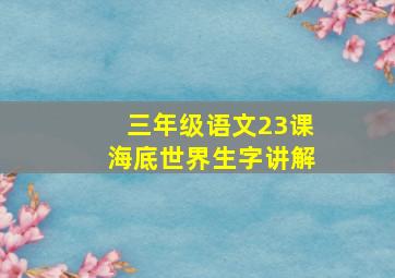 三年级语文23课海底世界生字讲解