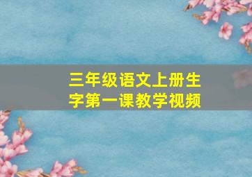 三年级语文上册生字第一课教学视频