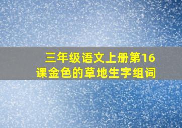 三年级语文上册第16课金色的草地生字组词