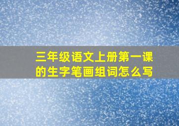 三年级语文上册第一课的生字笔画组词怎么写