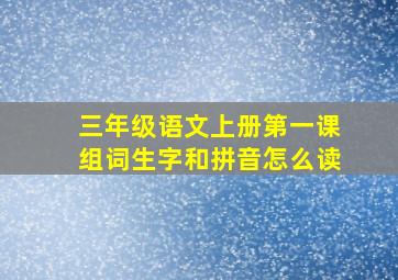 三年级语文上册第一课组词生字和拼音怎么读