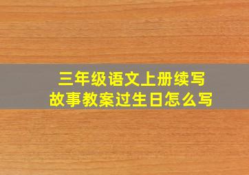 三年级语文上册续写故事教案过生日怎么写