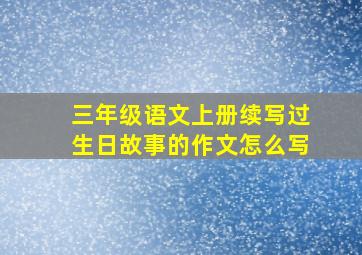 三年级语文上册续写过生日故事的作文怎么写