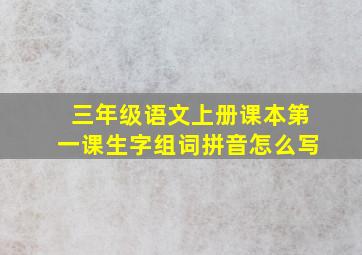 三年级语文上册课本第一课生字组词拼音怎么写