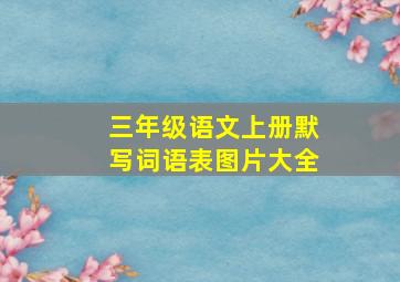 三年级语文上册默写词语表图片大全