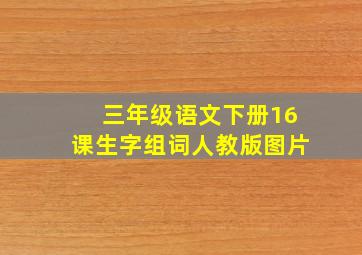 三年级语文下册16课生字组词人教版图片