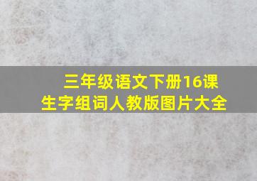 三年级语文下册16课生字组词人教版图片大全