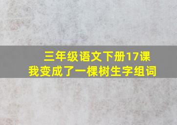 三年级语文下册17课我变成了一棵树生字组词