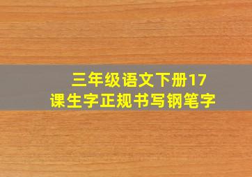 三年级语文下册17课生字正规书写钢笔字