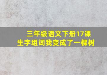 三年级语文下册17课生字组词我变成了一棵树