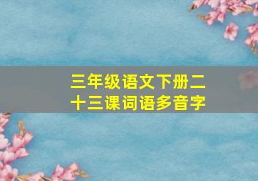 三年级语文下册二十三课词语多音字