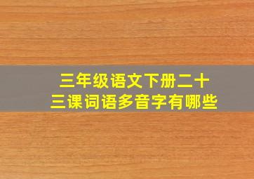 三年级语文下册二十三课词语多音字有哪些