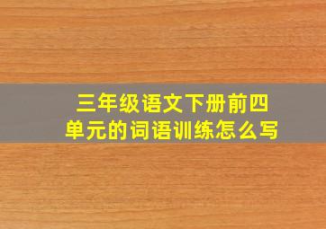 三年级语文下册前四单元的词语训练怎么写