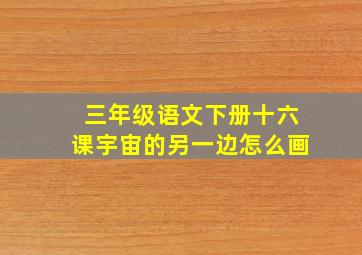 三年级语文下册十六课宇宙的另一边怎么画