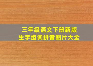 三年级语文下册新版生字组词拼音图片大全