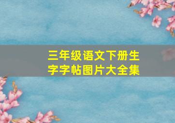 三年级语文下册生字字帖图片大全集