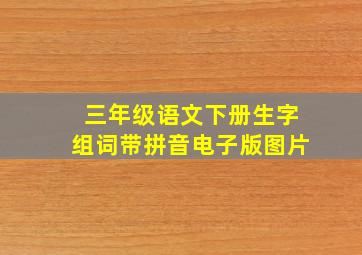 三年级语文下册生字组词带拼音电子版图片