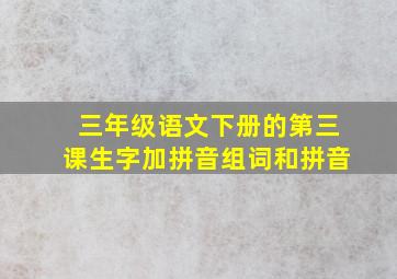 三年级语文下册的第三课生字加拼音组词和拼音