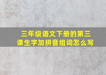 三年级语文下册的第三课生字加拼音组词怎么写