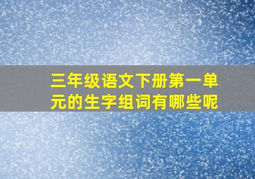 三年级语文下册第一单元的生字组词有哪些呢