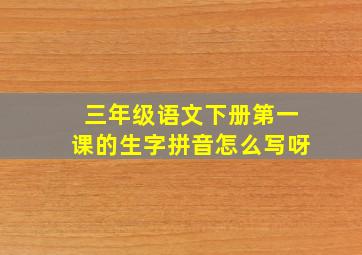 三年级语文下册第一课的生字拼音怎么写呀