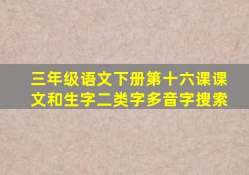 三年级语文下册第十六课课文和生字二类字多音字搜索