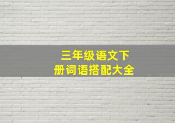 三年级语文下册词语搭配大全