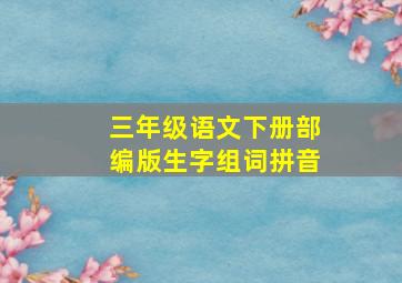 三年级语文下册部编版生字组词拼音