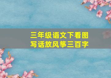 三年级语文下看图写话放风筝三百字