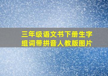 三年级语文书下册生字组词带拼音人教版图片