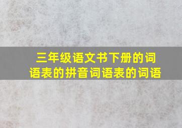 三年级语文书下册的词语表的拼音词语表的词语