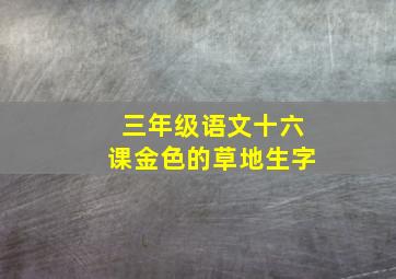 三年级语文十六课金色的草地生字