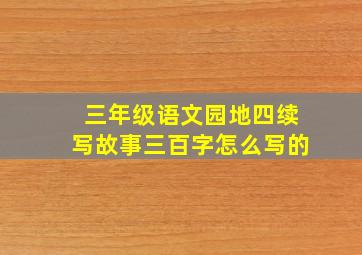 三年级语文园地四续写故事三百字怎么写的